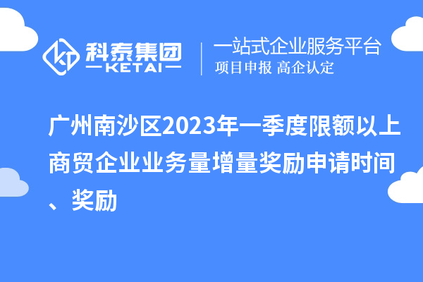 廣州南沙區(qū)2023年一季度限額以上商貿(mào)企業(yè)業(yè)務(wù)量增量獎勵申請時間、獎勵