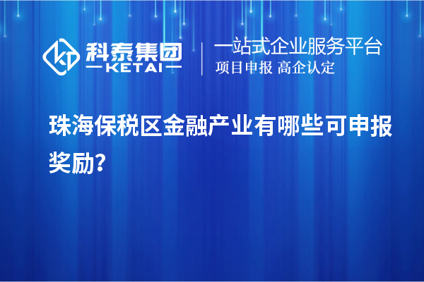 珠海保稅區(qū)金融產(chǎn)業(yè)有哪些可申報獎勵？
