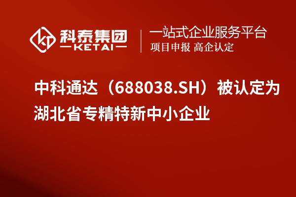 中科通達(dá)（688038.SH）被認(rèn)定為湖北省<a href=http://www.xljuanlianmen.com/fuwu/zhuanjingtexin.html target=_blank class=infotextkey>專精特新中小企業(yè)</a>