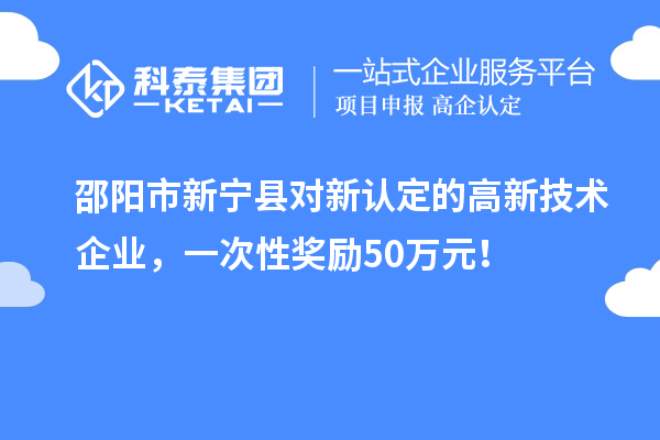邵陽市新寧縣對新認(rèn)定的高新技術(shù)企業(yè)，一次性獎(jiǎng)勵(lì)50萬元！