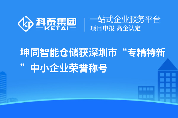 坤同智能倉儲獲深圳市“專精特新”中小企業(yè)榮譽(yù)稱號
