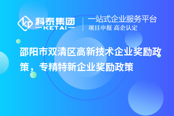 邵陽市雙清區(qū)高新技術(shù)企業(yè)獎(jiǎng)勵(lì)政策，專精特新企業(yè)獎(jiǎng)勵(lì)政策