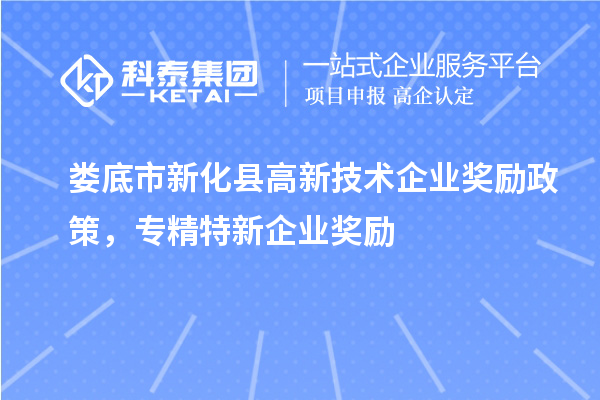婁底市新化縣高新技術(shù)企業(yè)獎(jiǎng)勵(lì)政策,專(zhuān)精特新企業(yè)獎(jiǎng)勵(lì)