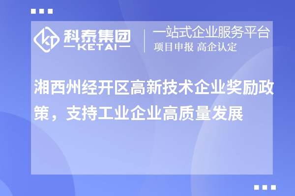 湘西州經(jīng)開區(qū)高新技術(shù)企業(yè)獎勵政策，支持工業(yè)企業(yè)高質(zhì)量發(fā)展