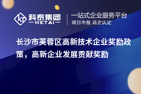 長沙市芙蓉區(qū)高新技術企業(yè)獎勵政策，高新企業(yè)發(fā)展貢獻獎勵