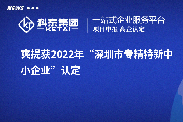 爽提獲2022年“深圳市<a href=http://www.xljuanlianmen.com/fuwu/zhuanjingtexin.html target=_blank class=infotextkey>專精特新中小企業(yè)</a>”認(rèn)定