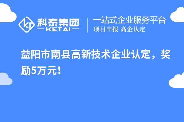 益陽市南縣<a href=http://www.xljuanlianmen.com target=_blank class=infotextkey>高新技術(shù)企業(yè)認定</a>，獎勵5萬元！