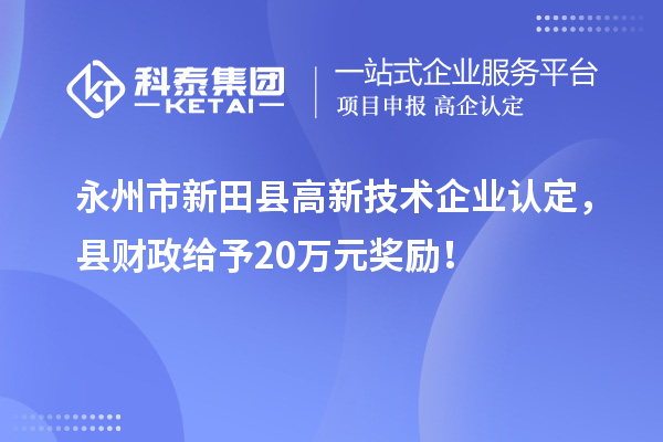 永州市新田縣<a href=http://www.xljuanlianmen.com target=_blank class=infotextkey>高新技術(shù)企業(yè)認(rèn)定</a>，縣財政給予20萬元獎勵！