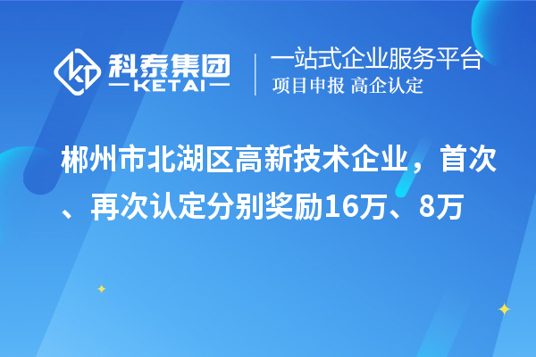 郴州市北湖區(qū)高新技術(shù)企業(yè)，首次、再次認(rèn)定分別獎(jiǎng)勵(lì)16萬(wàn)、8萬(wàn)