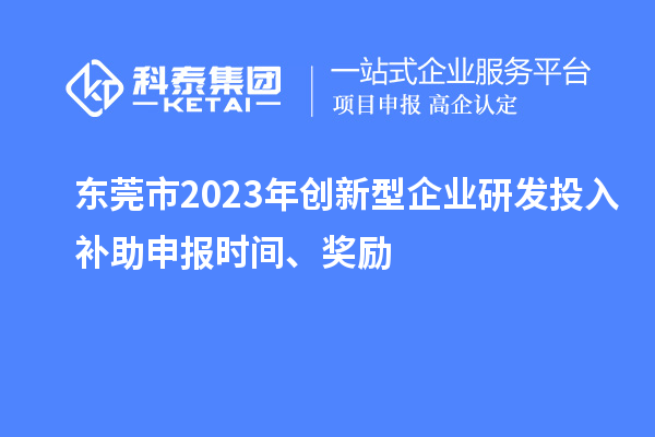 東莞市2023年創(chuàng)新型企業(yè)研發(fā)投入補助申報時間、獎勵