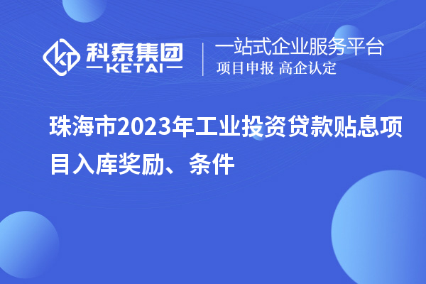 珠海市2023年工業(yè)投資貸款貼息項目入庫獎勵、條件