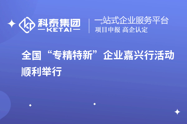 全國“專精特新”企業(yè)嘉興行活動(dòng)順利舉行