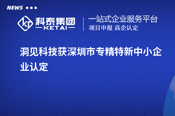 洞見科技獲深圳市<a href=http://www.xljuanlianmen.com/fuwu/zhuanjingtexin.html target=_blank class=infotextkey>專精特新中小企業(yè)</a>認(rèn)定