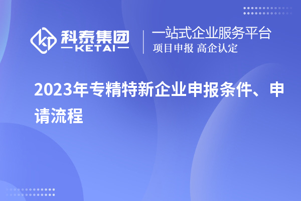 2023年專精特新企業(yè)申報條件、申請流程