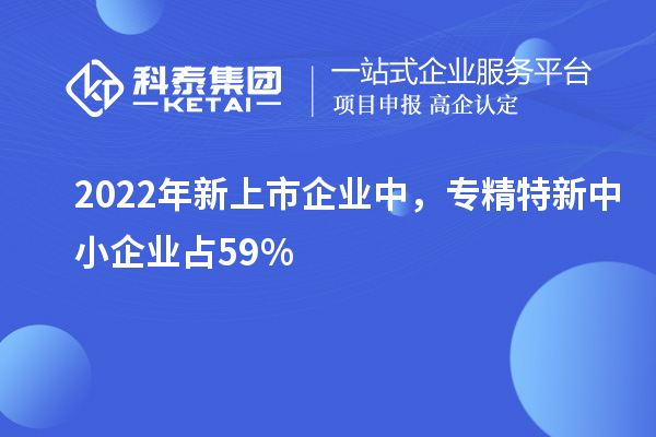 2022年新上市企業(yè)中，<a href=http://www.xljuanlianmen.com/fuwu/zhuanjingtexin.html target=_blank class=infotextkey>專精特新中小企業(yè)</a>占59%