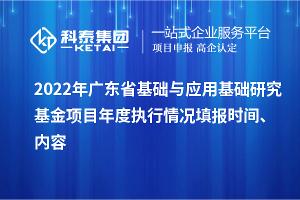 2022年廣東省基礎與應用基礎研究基金項目年度執(zhí)行情況填報時間、內(nèi)容