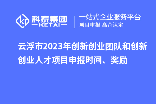 云浮市2023年創(chuàng)新創(chuàng)業(yè)團隊和創(chuàng)新創(chuàng)業(yè)人才<a href=http://www.xljuanlianmen.com/shenbao.html target=_blank class=infotextkey>項目申報</a>時間、獎勵