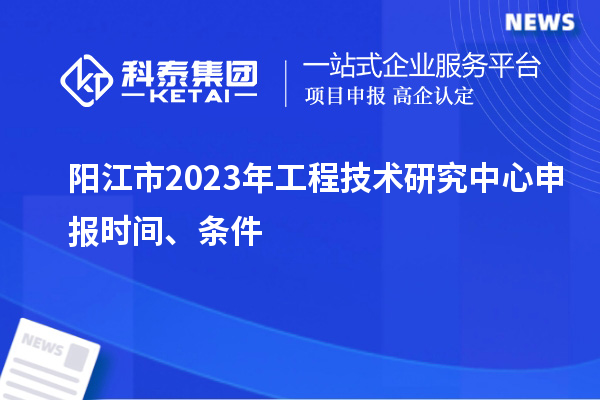 陽江市2023年<a href=http://www.xljuanlianmen.com/fuwu/gongchengzhongxin.html target=_blank class=infotextkey>工程技術(shù)研究中心申報</a>時間、條件