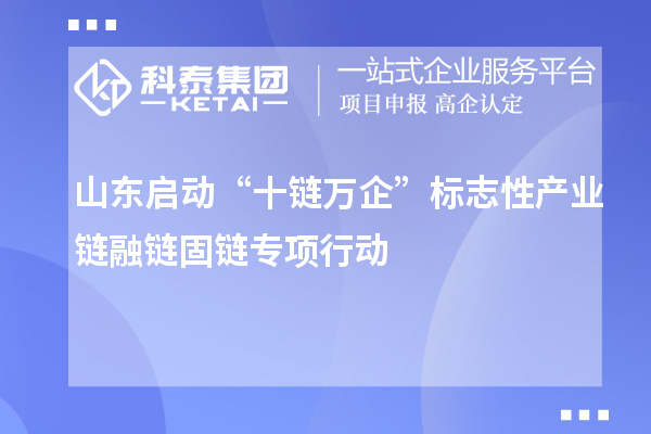 山東啟動(dòng)“十鏈萬(wàn)企”標(biāo)志性產(chǎn)業(yè)鏈融鏈固鏈專(zhuān)項(xiàng)行動(dòng)