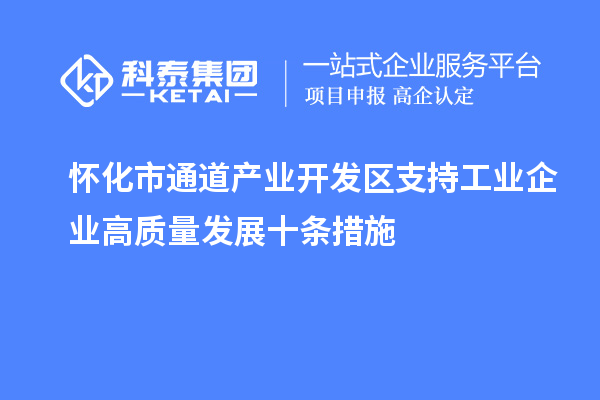 懷化市通道產(chǎn)業(yè)開(kāi)發(fā)區(qū)支持工業(yè)企業(yè)高質(zhì)量發(fā)展十條措施