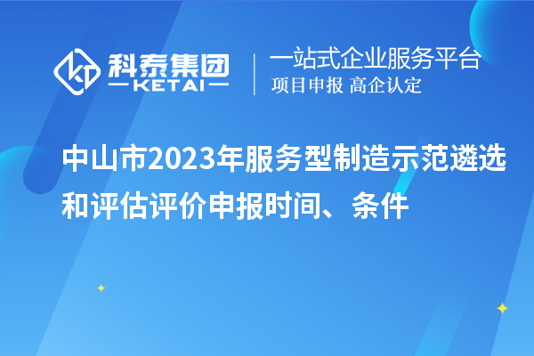 中山市2023年服務(wù)型制造示范遴選和評估評價申報時間、條件
