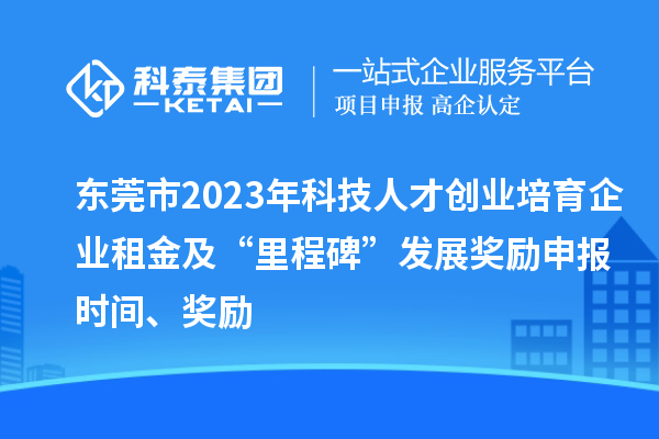 東莞市2023年科技人才創(chuàng)業(yè)培育企業(yè)租金及“里程碑”發(fā)展獎(jiǎng)勵(lì)申報(bào)時(shí)間、獎(jiǎng)勵(lì)
