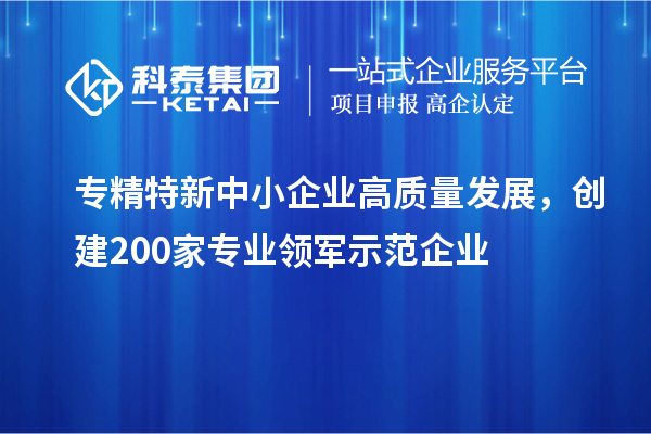 <a href=http://www.xljuanlianmen.com/fuwu/zhuanjingtexin.html target=_blank class=infotextkey>專精特新中小企業(yè)</a>高質(zhì)量發(fā)展，創(chuàng)建200家專業(yè)領(lǐng)軍示范企業(yè)