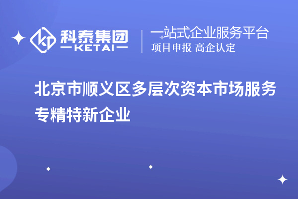 北京市順義區(qū)多層次資本市場服務專精特新企業(yè)