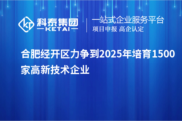 合肥經(jīng)開區(qū)力爭(zhēng)到2025年培育1500家高新技術(shù)企業(yè)
