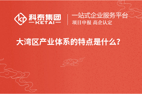 大灣區(qū)產(chǎn)業(yè)體系的特點是什么？