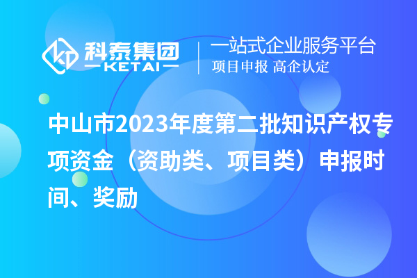 中山市2023年度第二批知識產(chǎn)權(quán)專項資金（資助類、項目類）申報時間、獎勵