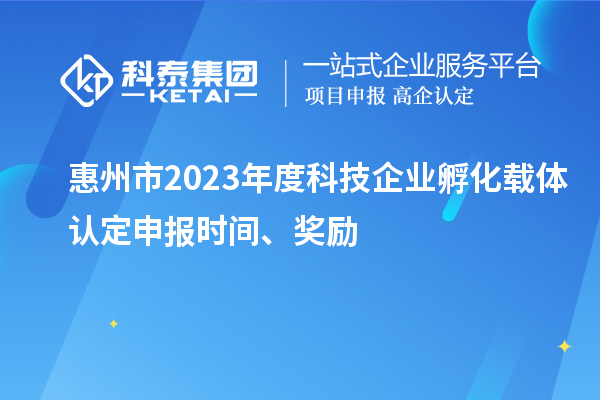 惠州市2023年度科技企業(yè)孵化載體認(rèn)定申報時間、獎勵