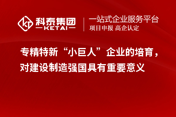 專精特新“小巨人”企業(yè)的培育，對建設(shè)制造強國具有重要意義