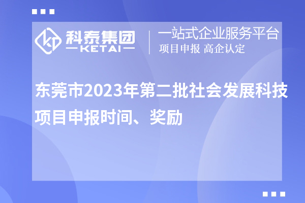 東莞市2023年第二批社會(huì)發(fā)展科技項(xiàng)目申報(bào)時(shí)間、獎(jiǎng)勵(lì)