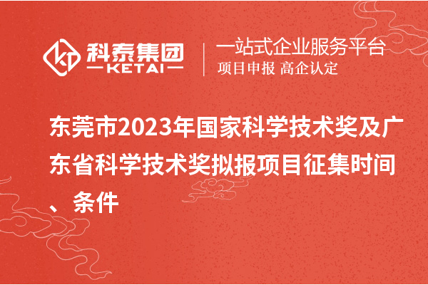 東莞市2023年國(guó)家科學(xué)技術(shù)獎(jiǎng)及廣東省科學(xué)技術(shù)獎(jiǎng)擬報(bào)項(xiàng)目征集時(shí)間、條件