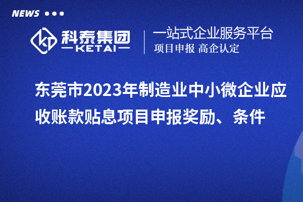 東莞市2023年制造業(yè)中小微企業(yè)應(yīng)收賬款貼息項目申報獎勵、條件