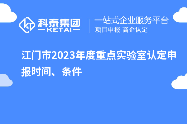 江門(mén)市2023年度重點(diǎn)實(shí)驗(yàn)室認(rèn)定申報(bào)時(shí)間、條件