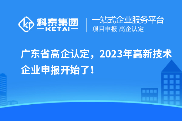 廣東省高企認定，2023年高新技術企業(yè)申報開始了！