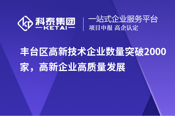 豐臺區(qū)高新技術(shù)企業(yè)數(shù)量突破2000家，高新企業(yè)高質(zhì)量發(fā)展