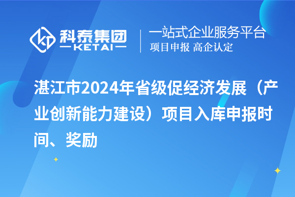 湛江市2024年省級(jí)促經(jīng)濟(jì)發(fā)展（產(chǎn)業(yè)創(chuàng)新能力建設(shè)）項(xiàng)目入庫(kù)申報(bào)時(shí)間、獎(jiǎng)勵(lì)