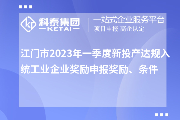 江門市2023年一季度新投產(chǎn)達規(guī)入統(tǒng)工業(yè)企業(yè)獎勵申報獎勵、條件