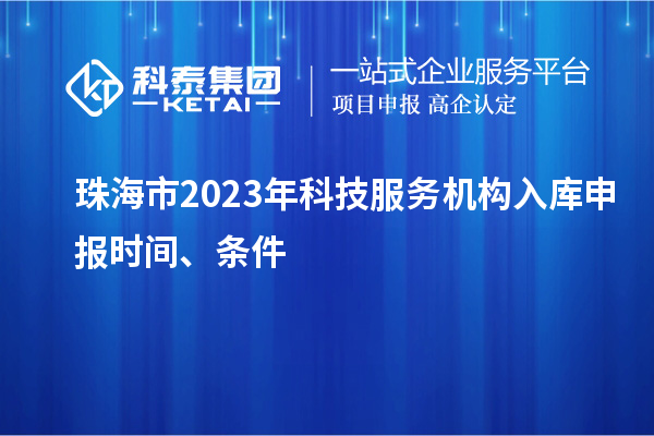 珠海市2023年科技服務(wù)機(jī)構(gòu)入庫申報時間、條件