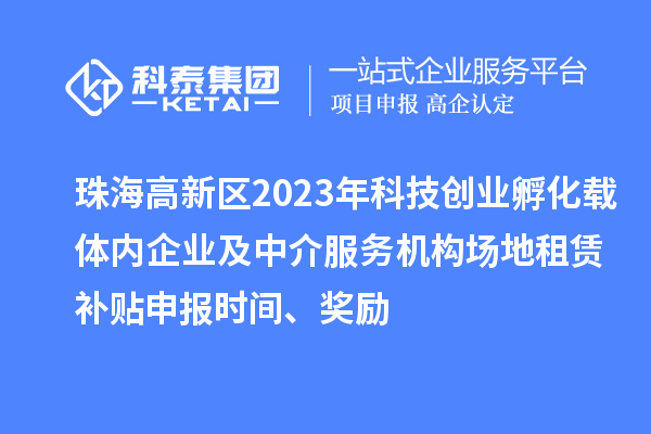 珠海高新區(qū)2023年科技創(chuàng)業(yè)孵化載體內(nèi)企業(yè)及中介服務(wù)機構(gòu)場地租賃補貼申報時間、獎勵