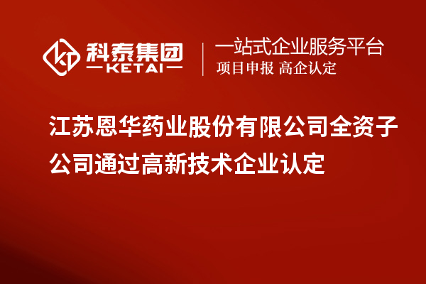 江蘇恩華藥業(yè)股份有限公司全資子公司通過<a href=http://www.xljuanlianmen.com target=_blank class=infotextkey>高新技術(shù)企業(yè)認(rèn)定</a>