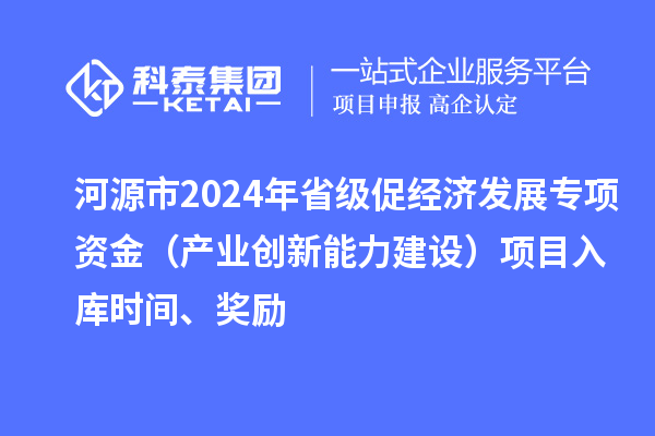 河源市2024年省級(jí)促經(jīng)濟(jì)發(fā)展專項(xiàng)資金（產(chǎn)業(yè)創(chuàng)新能力建設(shè)）項(xiàng)目入庫(kù)時(shí)間、獎(jiǎng)勵(lì)