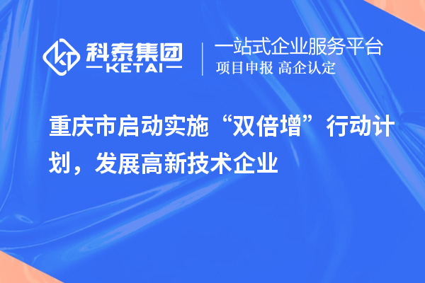 重慶市啟動(dòng)實(shí)施“雙倍增”行動(dòng)計(jì)劃，發(fā)展高新技術(shù)企業(yè)