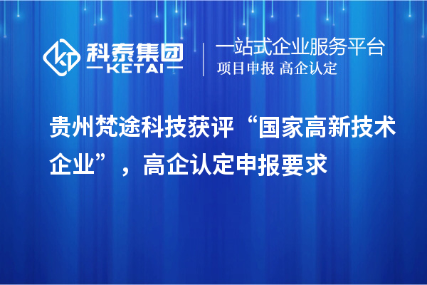 貴州梵途科技獲評(píng)“國(guó)家高新技術(shù)企業(yè)”，高企認(rèn)定申報(bào)要求