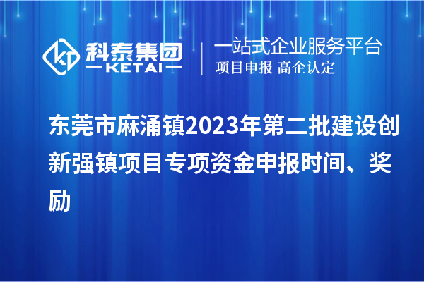 東莞市麻涌鎮(zhèn)2023年第二批建設(shè)創(chuàng)新強鎮(zhèn)項目專項資金申報時間、獎勵