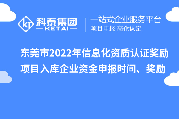 東莞市2022年信息化資質(zhì)認(rèn)證獎(jiǎng)勵(lì)項(xiàng)目入庫(kù)企業(yè)資金申報(bào)時(shí)間、獎(jiǎng)勵(lì)