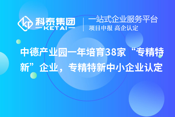 中德產(chǎn)業(yè)園一年培育38家“專精特新”企業(yè)，<a href=http://www.xljuanlianmen.com/fuwu/zhuanjingtexin.html target=_blank class=infotextkey>專精特新中小企業(yè)</a>認定